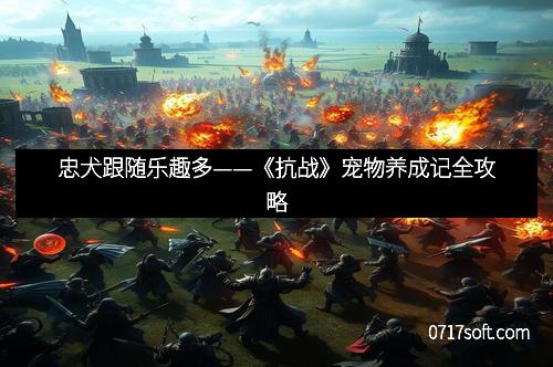 忠犬跟随乐趣多——《抗战》宠物养成记全攻略