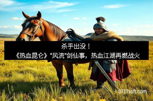 杀手出没！《热血昆仑》“风流”剑仙事，热血江湖再燃战火